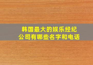 韩国最大的娱乐经纪公司有哪些名字和电话