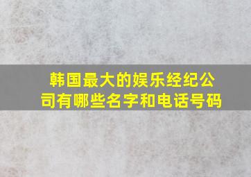 韩国最大的娱乐经纪公司有哪些名字和电话号码