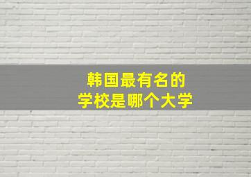 韩国最有名的学校是哪个大学