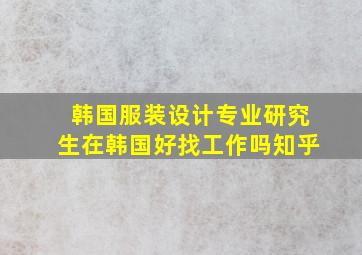 韩国服装设计专业研究生在韩国好找工作吗知乎