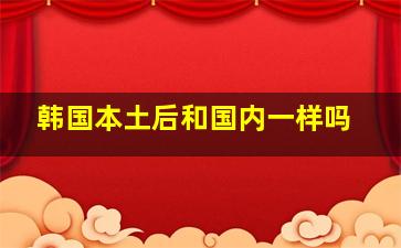 韩国本土后和国内一样吗