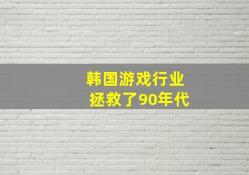 韩国游戏行业拯救了90年代