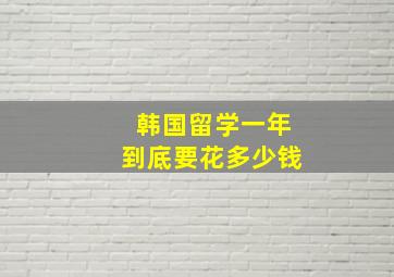 韩国留学一年到底要花多少钱