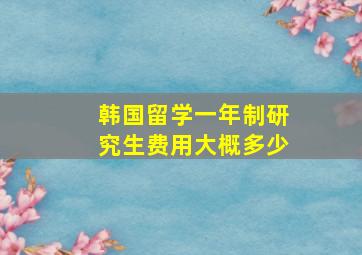 韩国留学一年制研究生费用大概多少