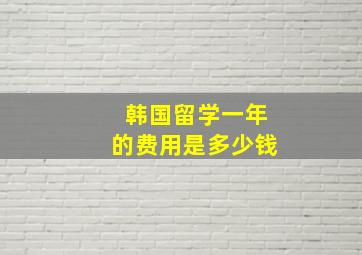 韩国留学一年的费用是多少钱