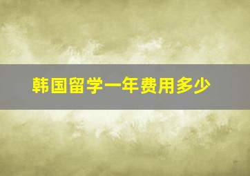 韩国留学一年费用多少