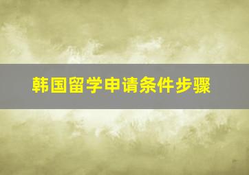 韩国留学申请条件步骤