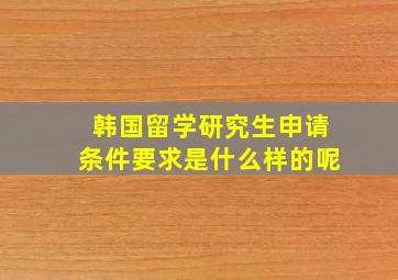 韩国留学研究生申请条件要求是什么样的呢