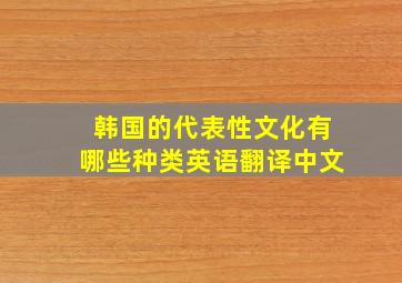 韩国的代表性文化有哪些种类英语翻译中文