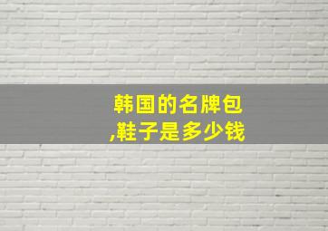 韩国的名牌包,鞋子是多少钱