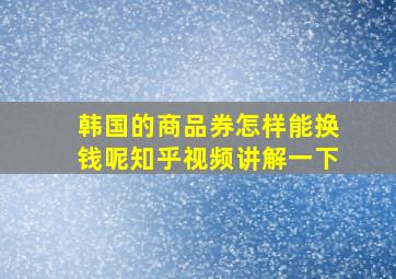 韩国的商品券怎样能换钱呢知乎视频讲解一下