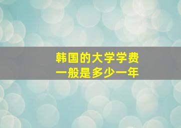 韩国的大学学费一般是多少一年