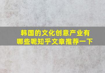 韩国的文化创意产业有哪些呢知乎文章推荐一下