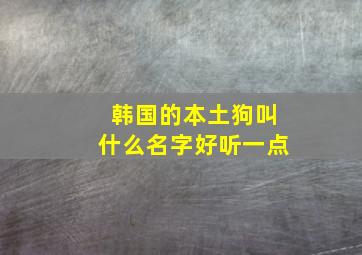 韩国的本土狗叫什么名字好听一点