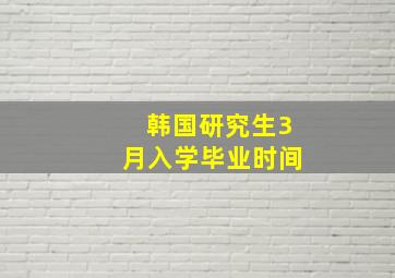 韩国研究生3月入学毕业时间