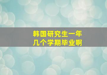 韩国研究生一年几个学期毕业啊