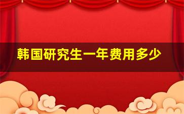 韩国研究生一年费用多少