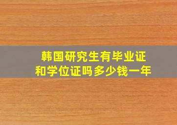 韩国研究生有毕业证和学位证吗多少钱一年