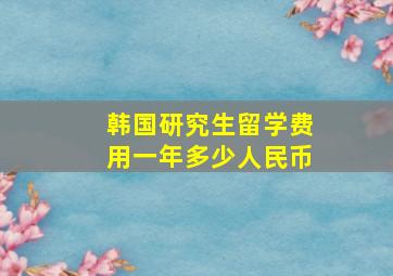 韩国研究生留学费用一年多少人民币