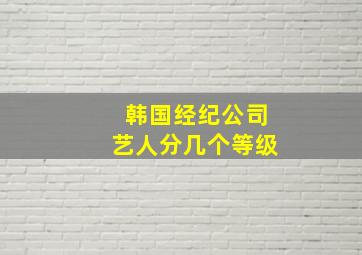 韩国经纪公司艺人分几个等级