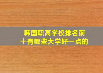 韩国职高学校排名前十有哪些大学好一点的