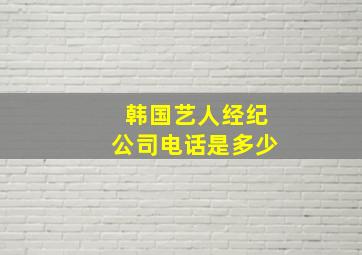 韩国艺人经纪公司电话是多少