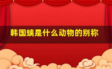 韩国螭是什么动物的别称