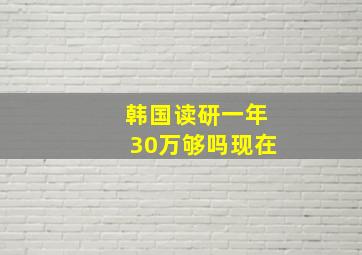 韩国读研一年30万够吗现在