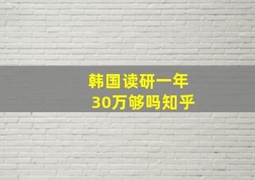 韩国读研一年30万够吗知乎