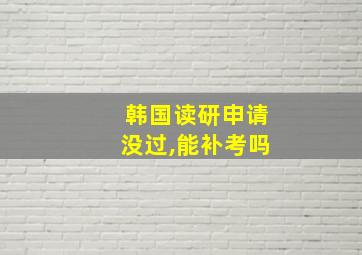 韩国读研申请没过,能补考吗