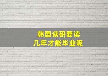 韩国读研要读几年才能毕业呢