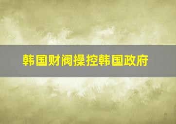 韩国财阀操控韩国政府