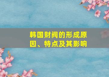 韩国财阀的形成原因、特点及其影响