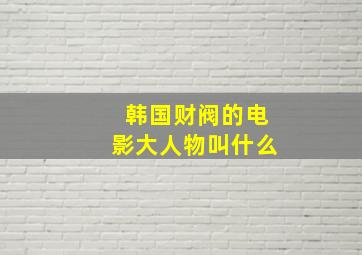 韩国财阀的电影大人物叫什么