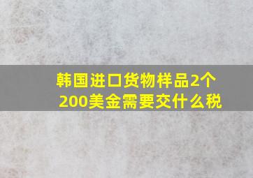 韩国进口货物样品2个200美金需要交什么税