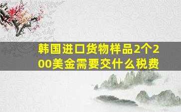 韩国进口货物样品2个200美金需要交什么税费