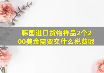 韩国进口货物样品2个200美金需要交什么税费呢