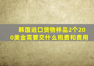 韩国进口货物样品2个200美金需要交什么税费和费用