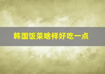 韩国饭菜啥样好吃一点