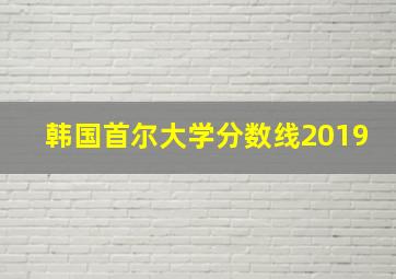 韩国首尔大学分数线2019