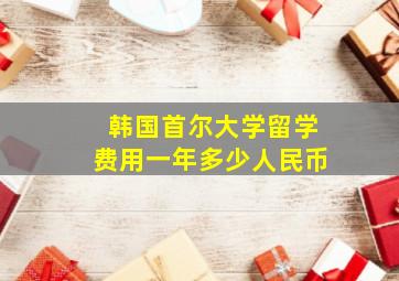 韩国首尔大学留学费用一年多少人民币