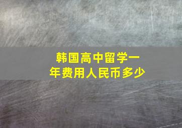 韩国高中留学一年费用人民币多少