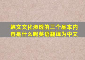 韩文文化渗透的三个基本内容是什么呢英语翻译为中文