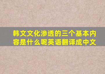 韩文文化渗透的三个基本内容是什么呢英语翻译成中文