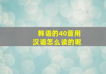 韩语的40音用汉语怎么读的呢