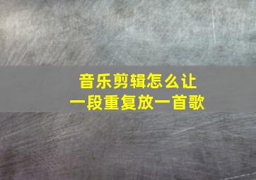 音乐剪辑怎么让一段重复放一首歌