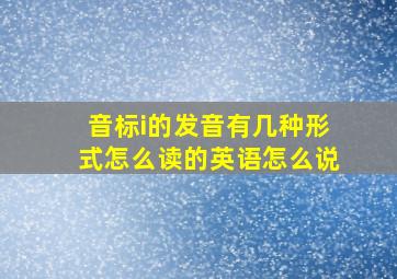 音标i的发音有几种形式怎么读的英语怎么说