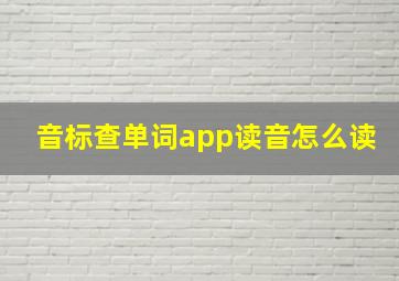 音标查单词app读音怎么读