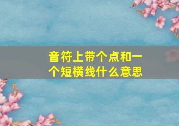 音符上带个点和一个短横线什么意思