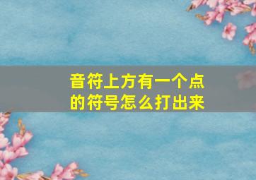 音符上方有一个点的符号怎么打出来